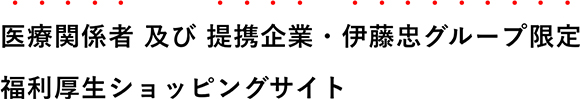 医療関係者 及び 提携企業・伊藤忠グループ限定福利厚生ショッピングサイト
